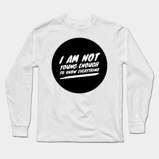 I am not young enough to know everything Long Sleeve T-Shirt